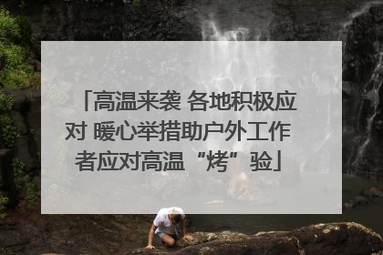 高温来袭 各地积极应对 暖心举措助户外工作者应对高温“烤”验