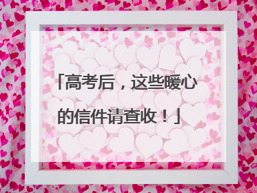 高考后，这些暖心的信件请查收！