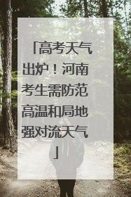 高考天气出炉！河南考生需防范高温和局地强对流天气