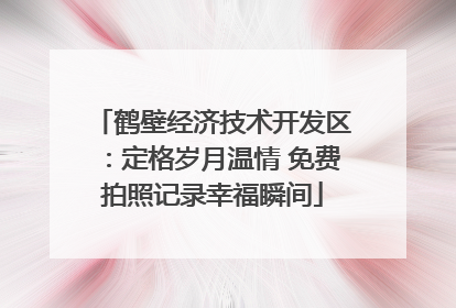 鹤壁经济技术开发区：定格岁月温情 免费拍照记录幸福瞬间