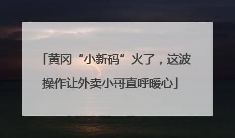 黄冈“小新码”火了，这波操作让外卖小哥直呼暖心