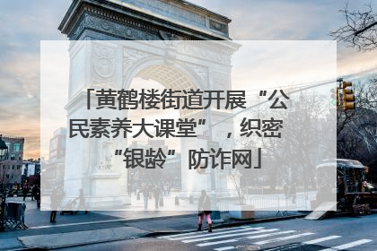黄鹤楼街道开展“公民素养大课堂”，织密“银龄”防诈网