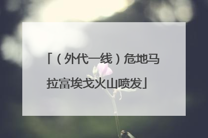 （外代一线）危地马拉富埃戈火山喷发