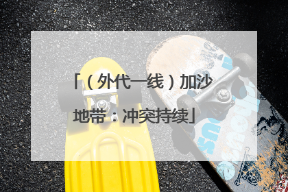 （外代一线）加沙地带：冲突持续