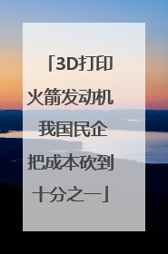3D打印火箭发动机 我国民企把成本砍到十分之一