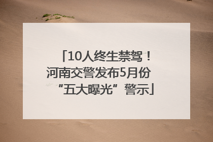 10人终生禁驾！河南交警发布5月份“五大曝光”警示