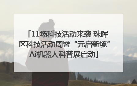 11场科技活动来袭 珠晖区科技活动周暨“元启新境”Ai机器人科普展启动