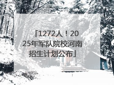 1272人！2025年军队院校河南招生计划公布