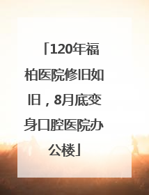 120年福柏医院修旧如旧，8月底变身口腔医院办公楼