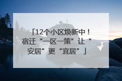 12个小区焕新中！宿迁“一区一策”让“安居”更“宜居”