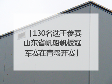 130名选手参赛 山东省帆船帆板冠军赛在青岛开赛