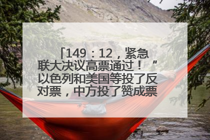 149：12，紧急联大决议高票通过！“以色列和美国等投了反对票，中方投了赞成票，19国弃权”