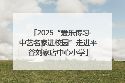 2025“爱乐传习·中艺名家进校园”走进平谷刘家店中心小学