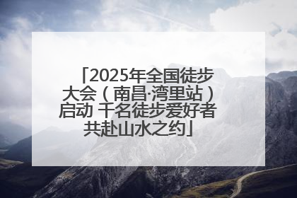 2025年全国徒步大会（南昌·湾里站）启动 千名徒步爱好者共赴山水之约