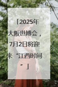 2025年大阪世博会，7月2日将迎来“江西时间”