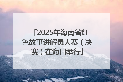 2025年海南省红色故事讲解员大赛（决赛）在海口举行