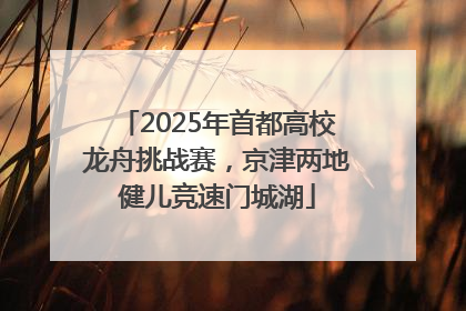 2025年首都高校龙舟挑战赛，京津两地健儿竞速门城湖
