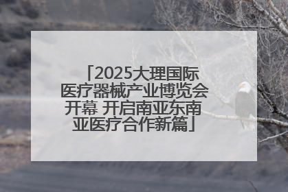 2025大理国际医疗器械产业博览会开幕 开启南亚东南亚医疗合作新篇