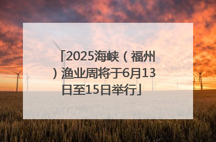 2025海峡（福州）渔业周将于6月13日至15日举行