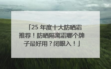 25 年度十大防晒霜推荐！防晒隔离霜哪个牌子最好用？闭眼入！