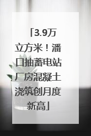 3.9万立方米！潘口抽蓄电站厂房混凝土浇筑创月度新高