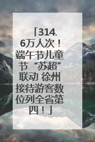 314.6万人次！端午节儿童节“苏超”联动 徐州接待游客数位列全省第四！