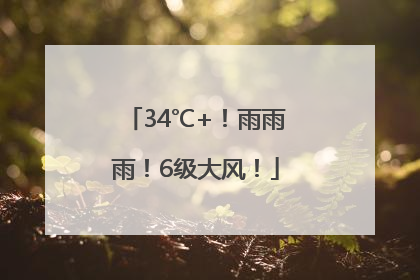 34℃+！雨雨雨！6级大风！