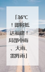 36℃！即将抵达福建！局部中雨、大雨、雷阵雨