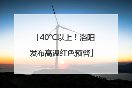 40°C以上！洛阳发布高温红色预警