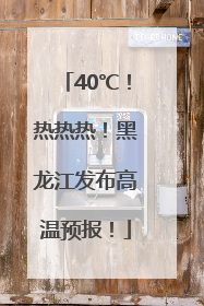 40℃！热热热！黑龙江发布高温预报！