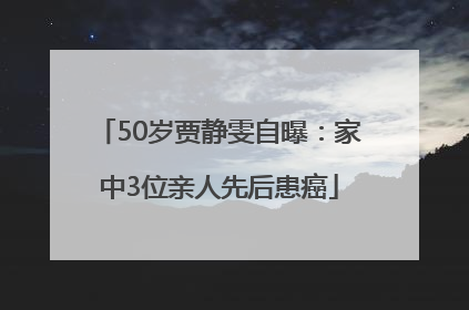 50岁贾静雯自曝：家中3位亲人先后患癌