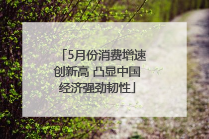 5月份消费增速创新高 凸显中国经济强劲韧性