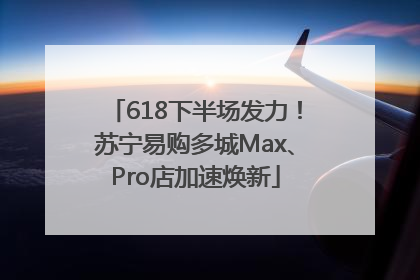 618下半场发力！苏宁易购多城Max、Pro店加速焕新