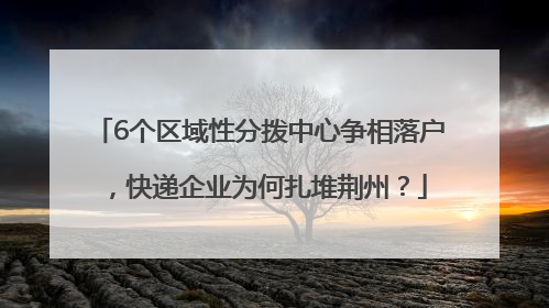 6个区域性分拨中心争相落户，快递企业为何扎堆荆州？