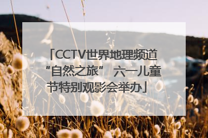 CCTV世界地理频道“自然之旅” 六一儿童节特别观影会举办