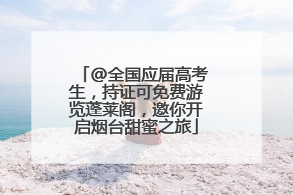 @全国应届高考生，持证可免费游览蓬莱阁，邀你开启烟台甜蜜之旅
