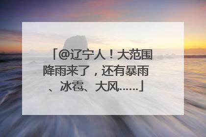 @辽宁人！大范围降雨来了，还有暴雨、冰雹、大风……