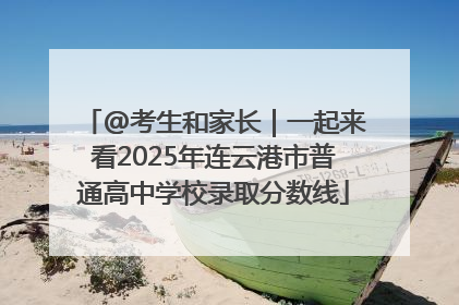 @考生和家长｜一起来看2025年连云港市普通高中学校录取分数线