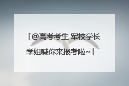 @高考考生 军校学长学姐喊你来报考啦~