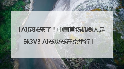 AI足球来了！中国首场机器人足球3V3 AI赛决赛在京举行