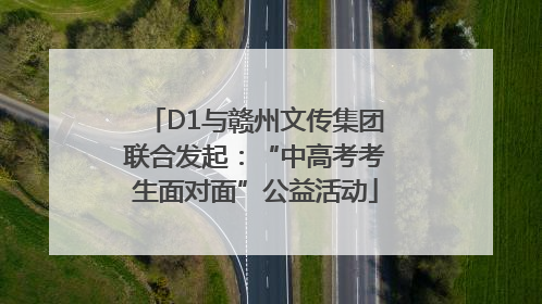 D1与赣州文传集团联合发起：“中高考考生面对面”公益活动