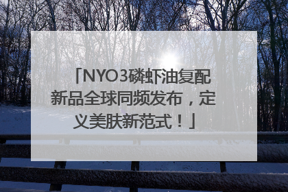 NYO3磷虾油复配新品全球同频发布，定义美肤新范式！