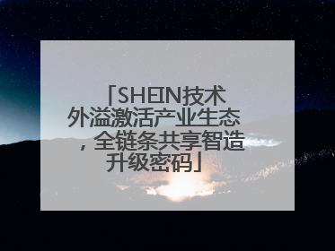 SHEIN技术外溢激活产业生态，全链条共享智造升级密码