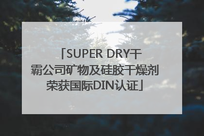 SUPER DRY干霸公司矿物及硅胶干燥剂荣获国际DIN认证